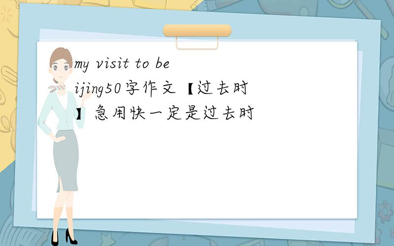 my visit to beijing50字作文【过去时】急用快一定是过去时