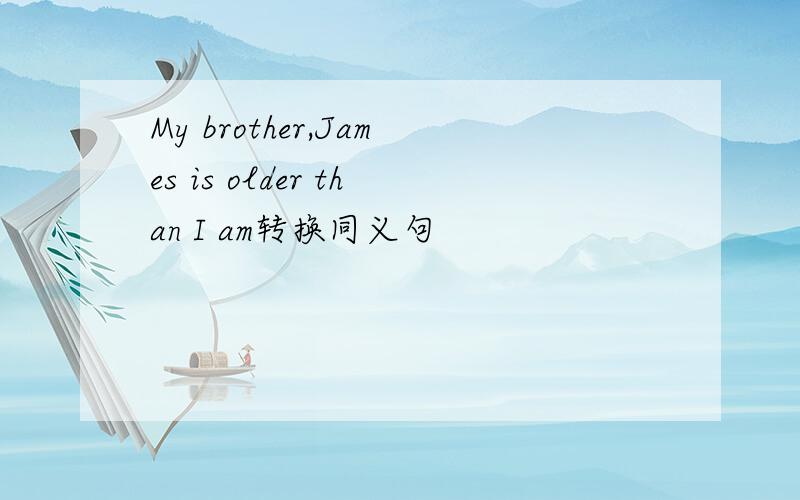 My brother,James is older than I am转换同义句