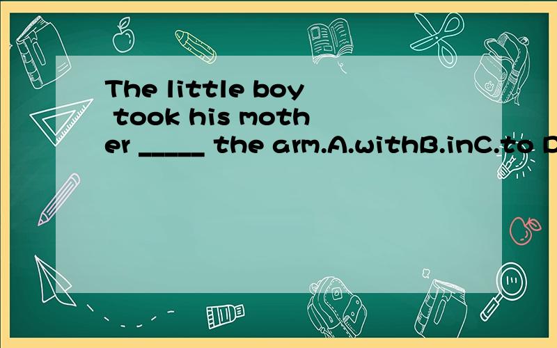 The little boy took his mother _____ the arm.A.withB.inC.to D.by