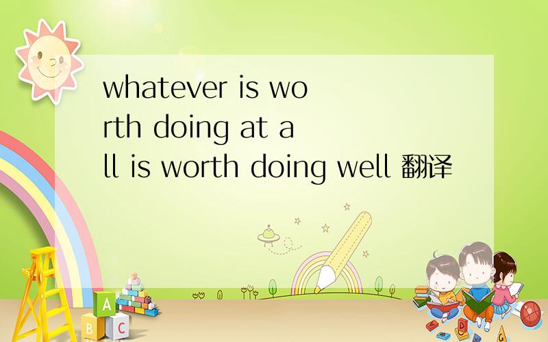 whatever is worth doing at all is worth doing well 翻译