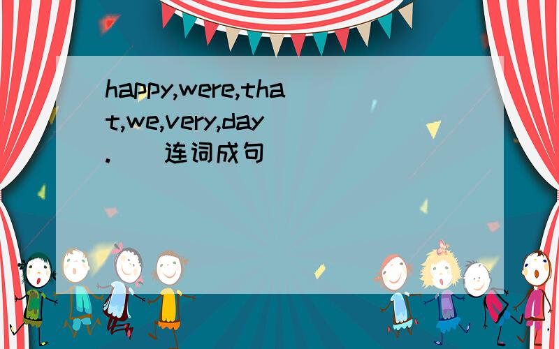 happy,were,that,we,very,day(.)（连词成句）