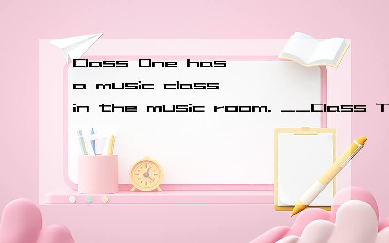 Class One has a music class in the music room. __Class Tow.A.So am  B.Neither am  C.So has D.Neither has