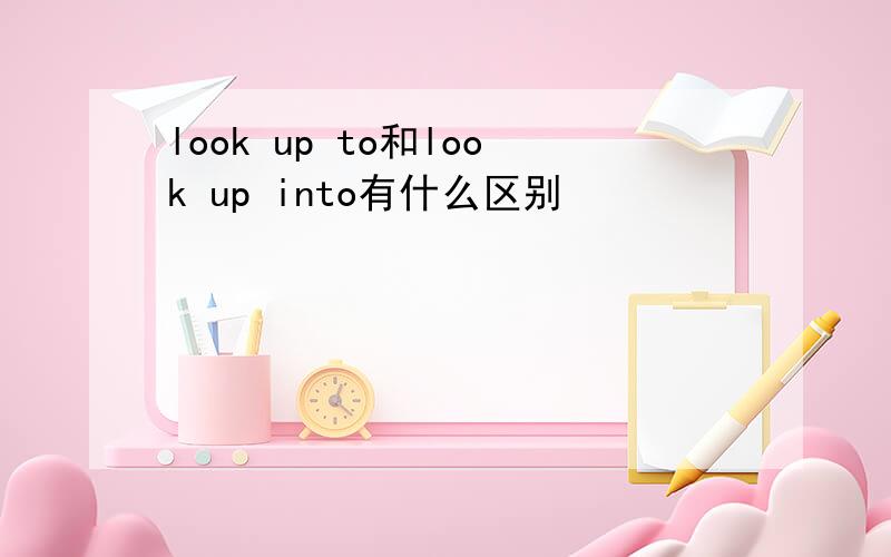 look up to和look up into有什么区别