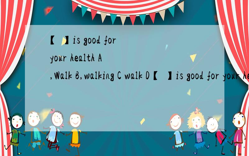 【 】is good for your health A ,Walk B,walking C walk D【 】is good for your health A ,Walk B,walking C walk D towalk%D%A