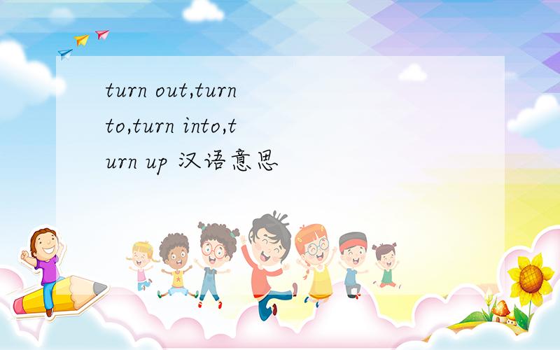 turn out,turn to,turn into,turn up 汉语意思