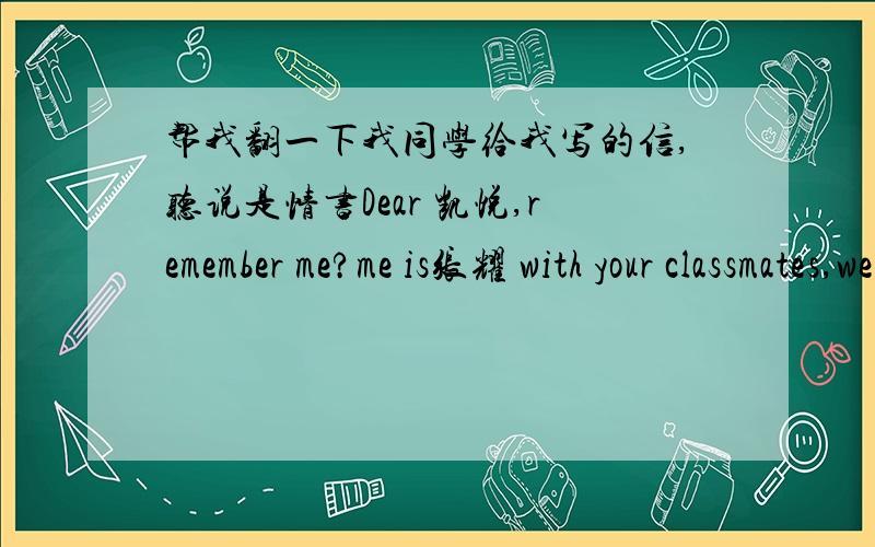 帮我翻一下我同学给我写的信,听说是情书Dear 凯悦,remember me?me is张耀 with your classmates,we grow up get married!