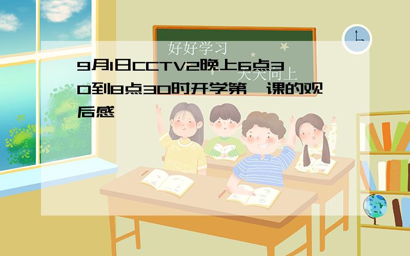 9月1日CCTV2晚上6点30到8点30时开学第一课的观后感