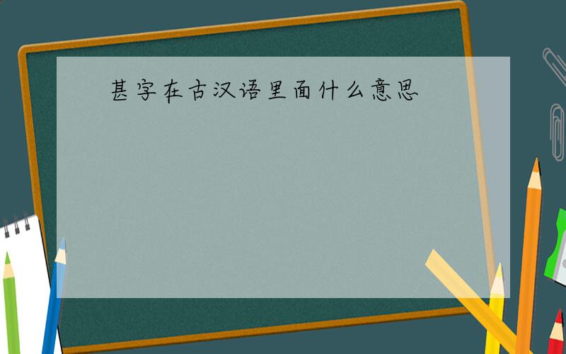 甚字在古汉语里面什么意思