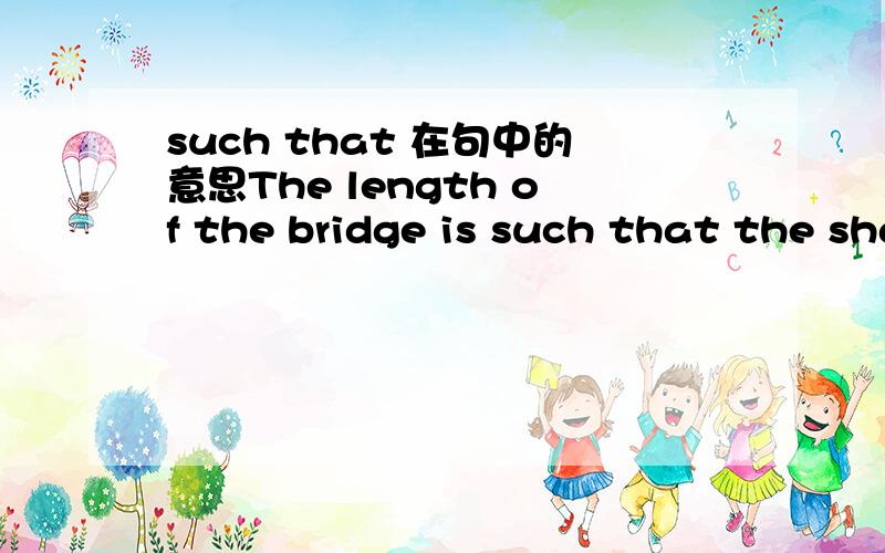 such that 在句中的意思The length of the bridge is such that the shape of the earth.我是照搬新概念课后习题上的句子上来的，那道题就这么长了。但是原文里有一句话是这样子滴：The bridge is so long that the s