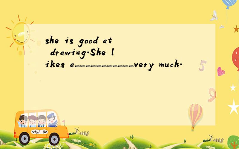 she is good at drawing.She likes a___________very much.
