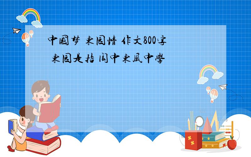 中国梦 东园情 作文800字 东园是指 阆中东风中学