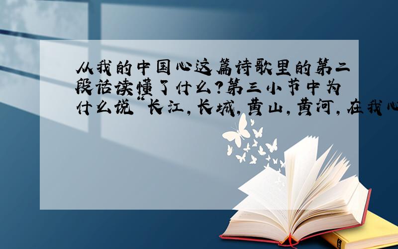 从我的中国心这篇诗歌里的第二段话读懂了什么?第三小节中为什么说“长江,长城,黄山,黄河,在我心中有千斤重”呢?