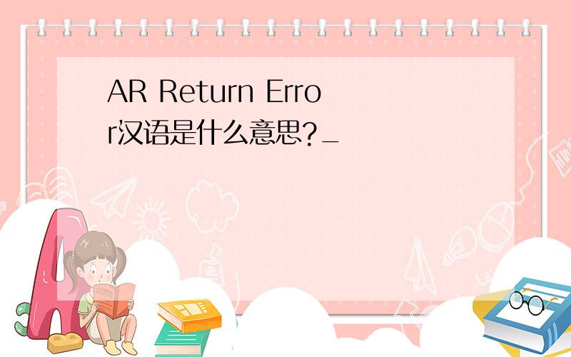 AR Return Error汉语是什么意思?_