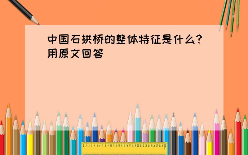 中国石拱桥的整体特征是什么?用原文回答
