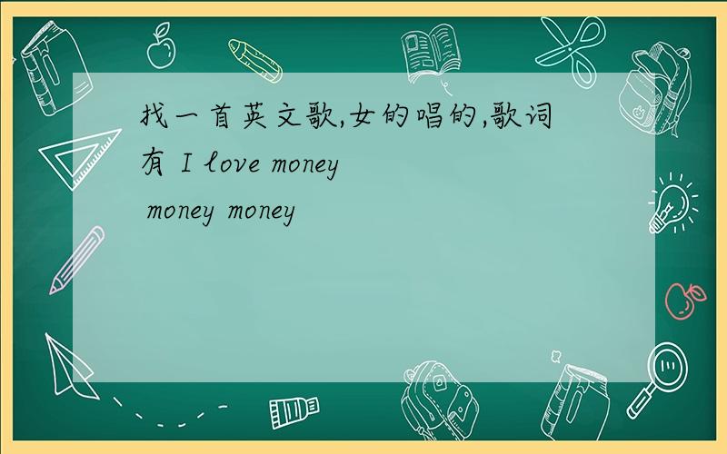 找一首英文歌,女的唱的,歌词有 I love money money money