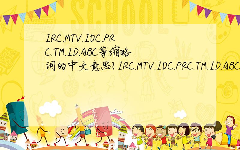 IRC．MTV．IOC．PRC．TM．ID．ABC等缩略词的中文意思?IRC．MTV．IOC．PRC．TM．ID．ABC等的全称?
