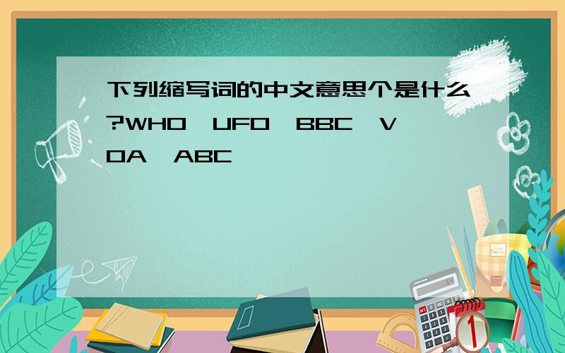 下列缩写词的中文意思个是什么?WHO,UFO,BBC,VOA,ABC