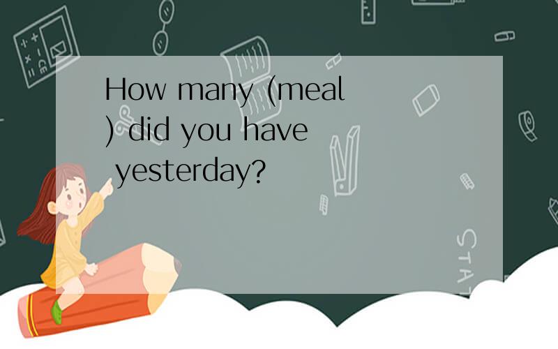 How many (meal) did you have yesterday?
