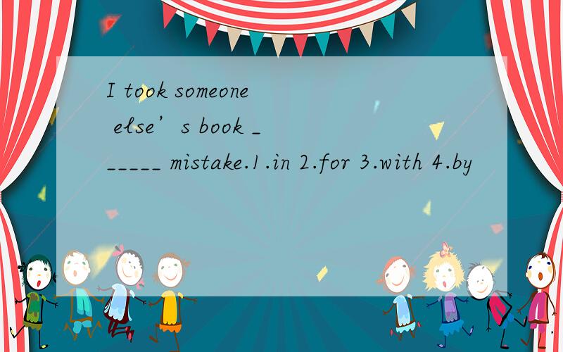 I took someone else’s book ______ mistake.1.in 2.for 3.with 4.by