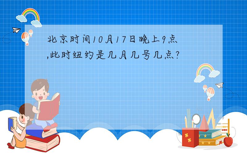 北京时间10月17日晚上9点,此时纽约是几月几号几点?
