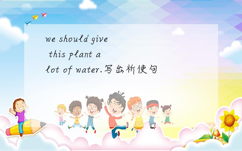 we should give this plant a lot of water.写出祈使句