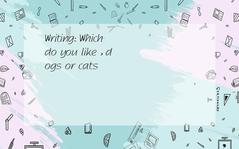 Writing:Which do you like ,dogs or cats