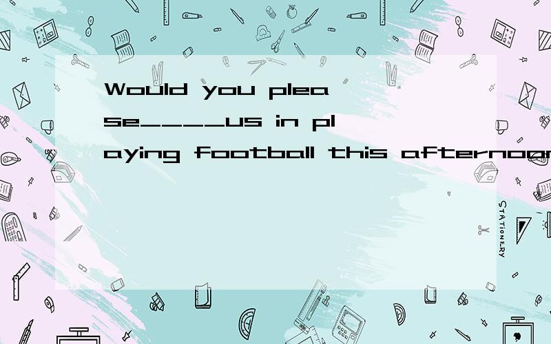 Would you please____us in playing football this afternoon?A.to join B.to join in C.join in D.in