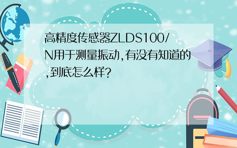 高精度传感器ZLDS100/N用于测量振动,有没有知道的,到底怎么样?