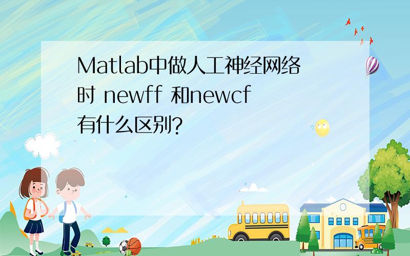 Matlab中做人工神经网络时 newff 和newcf有什么区别?