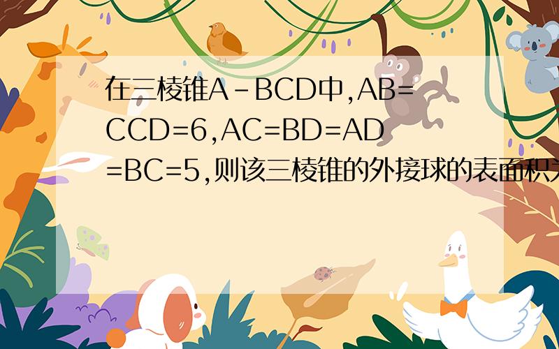在三棱锥A-BCD中,AB=CCD=6,AC=BD=AD=BC=5,则该三棱锥的外接球的表面积为|?