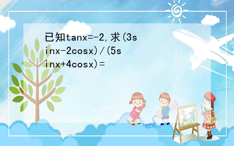 已知tanx=-2,求(3sinx-2cosx)/(5sinx+4cosx)=