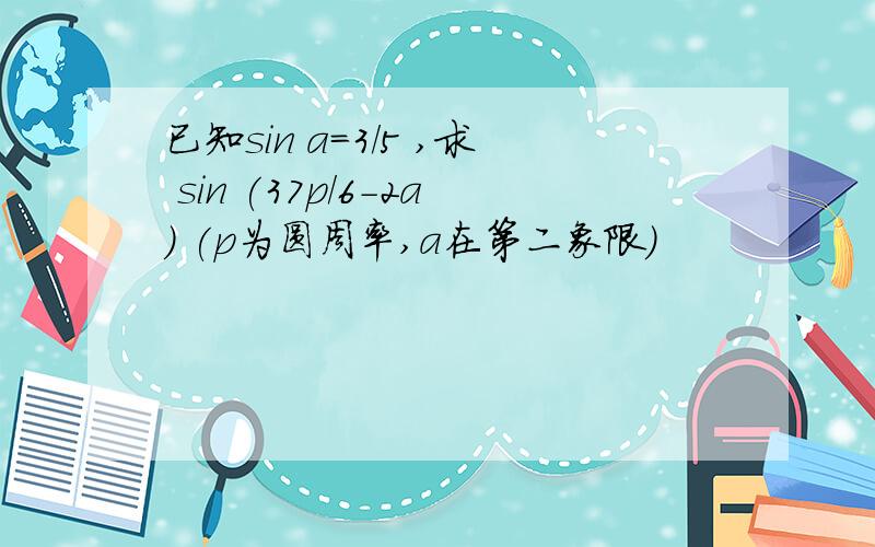已知sin a=3/5 ,求 sin (37p/6-2a) (p为圆周率,a在第二象限）