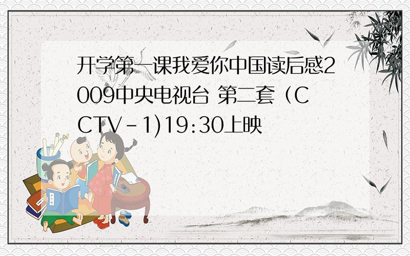 开学第一课我爱你中国读后感2009中央电视台 第二套（CCTV-1)19:30上映