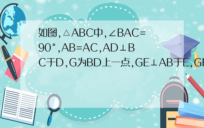 如图,△ABC中,∠BAC=90°,AB=AC,AD⊥BC于D,G为BD上一点,GE⊥AB于E,GF⊥AC于F求证：（1）DE=DF（2）DE⊥DF图片不好上传.