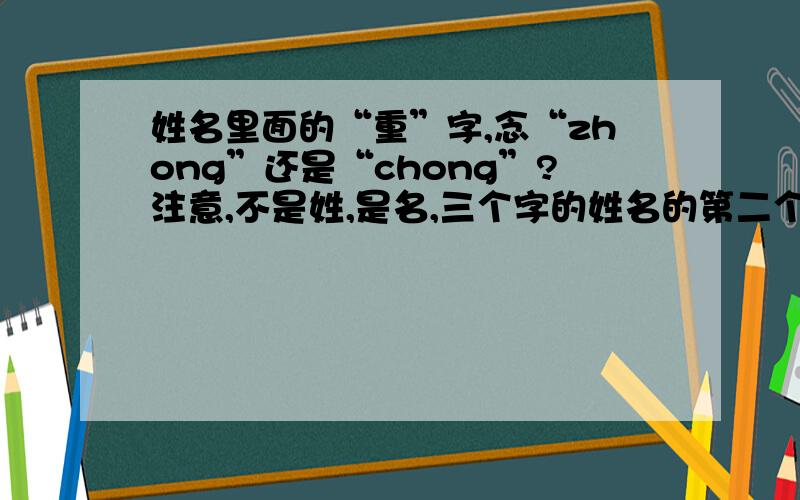 姓名里面的“重”字,念“zhong”还是“chong”?注意,不是姓,是名,三个字的姓名的第二个字是“重”.