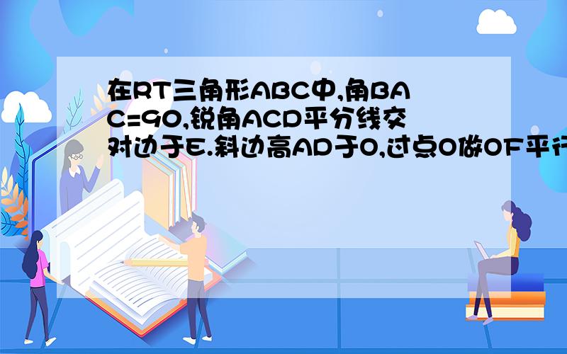 在RT三角形ABC中,角BAC=90,锐角ACD平分线交对边于E.斜边高AD于O,过点O做OF平行CB交AB于F,求AE=BF