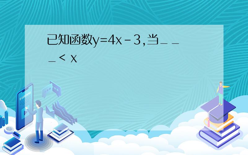 已知函数y=4x-3,当___< x