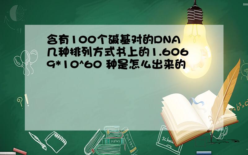含有100个碱基对的DNA 几种排列方式书上的1.6069*10^60 种是怎么出来的