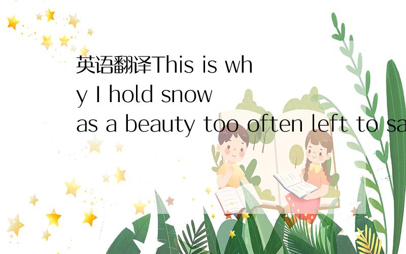 英语翻译This is why I hold snow as a beauty too often left to saints.left to