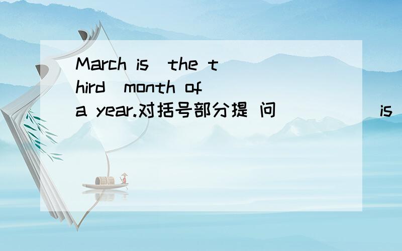 March is（the third)month of a year.对括号部分提 问（ ） （ ）is the thrird one of a year 题目是这样的