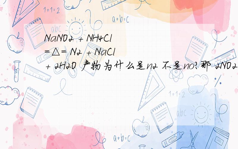 NaNO2 + NH4Cl =△= N2 + NaCl + 2H2O 产物为什么是n2 不是no?那 2NO2- +2I- +4H+ ==2NO +I2 +2H2O