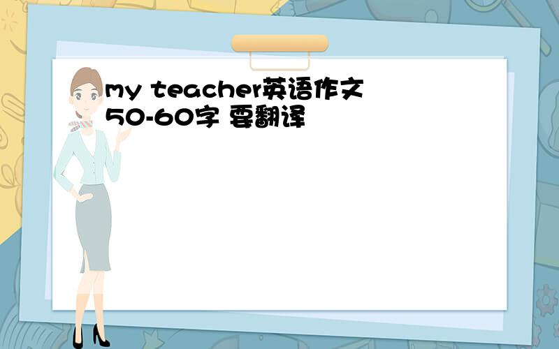 my teacher英语作文50-60字 要翻译