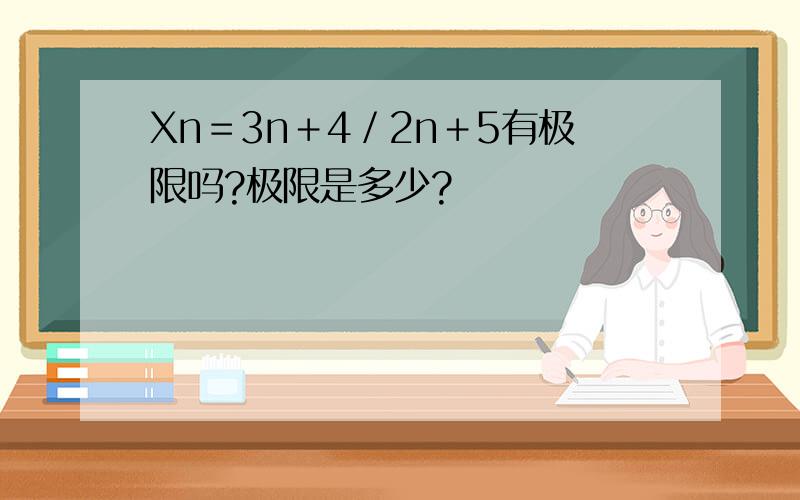 Xn＝3n＋4／2n＋5有极限吗?极限是多少?