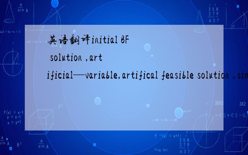 英语翻译initial BF solution ,artificial—variable,artifical feasible solution ,simplex method ,radition therapy ,