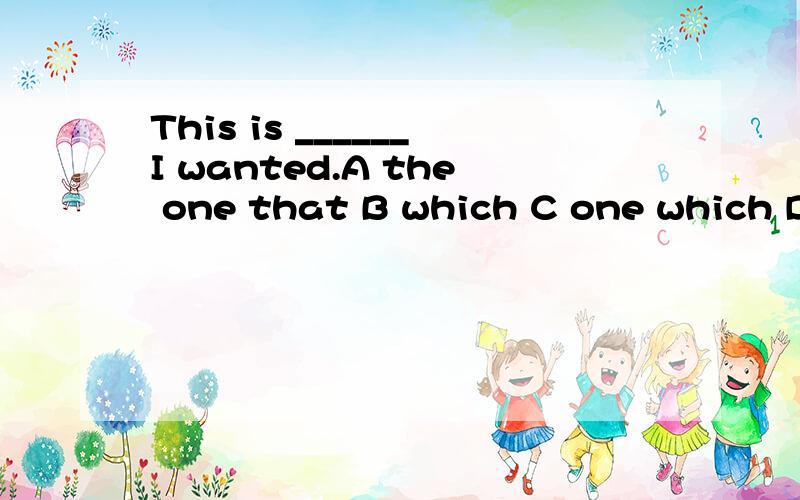 This is ______I wanted.A the one that B which C one which D the one 参考答案选D此处的that 要省略吗