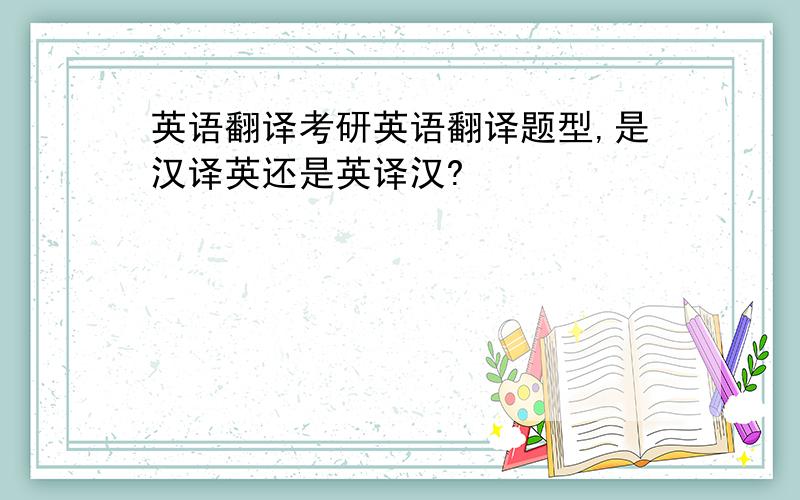 英语翻译考研英语翻译题型,是汉译英还是英译汉?