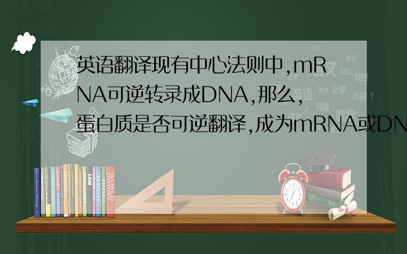 英语翻译现有中心法则中,mRNA可逆转录成DNA,那么,蛋白质是否可逆翻译,成为mRNA或DNA?此外,疯牛病中朊粒是怎么一回事?为什么蛋白质直接发生了变异?那么现有中心法则还正确吗?