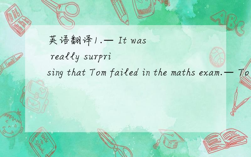 英语翻译1.— It was really surprising that Tom failed in the maths exam.— To be honest,I ________ his failure ________ the result of his carelessness (粗心大意).A.added; to B.helped; with C.regarded; as D.compared; with2— Mr Green ______