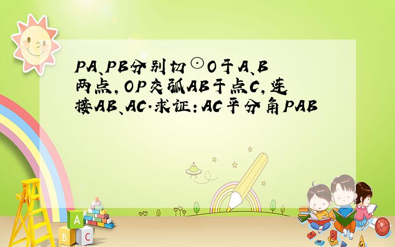 PA、PB分别切⊙O于A、B两点,OP交弧AB于点C,连接AB、AC.求证：AC平分角PAB