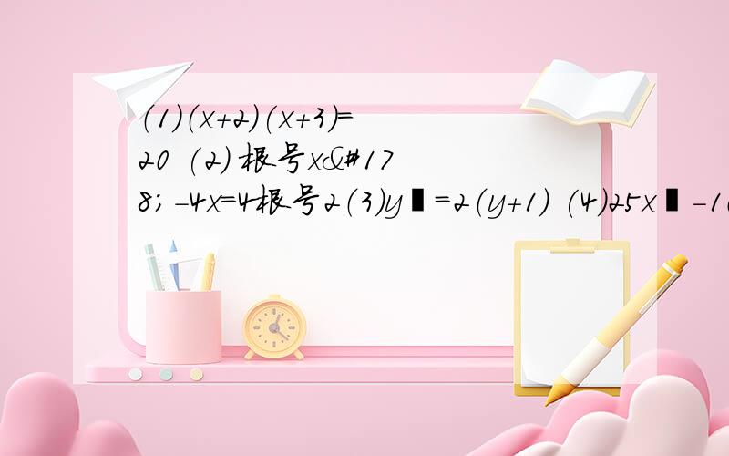 （1）（x+2)(x+3)=20 (2) 根号x²-4x=4根号2（3）y²=2（y+1) (4)25x²-10x+1=9(5) (2x+根号3）²-75=0 （6）3（1-y）²=1 求解要用公式法,配方法,因式分解初三上册的方程求求各位爷爷奶奶哥哥姐